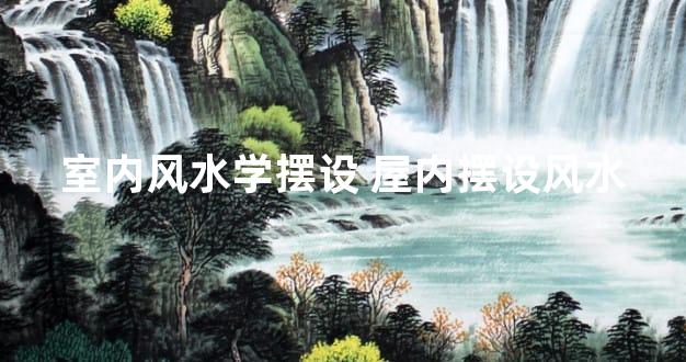 室内风水学摆设 屋内摆设风水